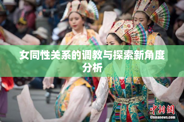 女同性关系的调教与探索新角度分析