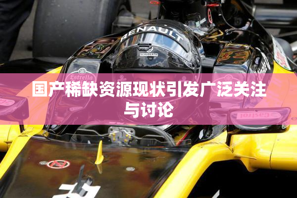 国产稀缺资源现状引发广泛关注与讨论