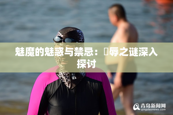 魅魔的魅惑与禁忌：婬辱之谜深入探讨