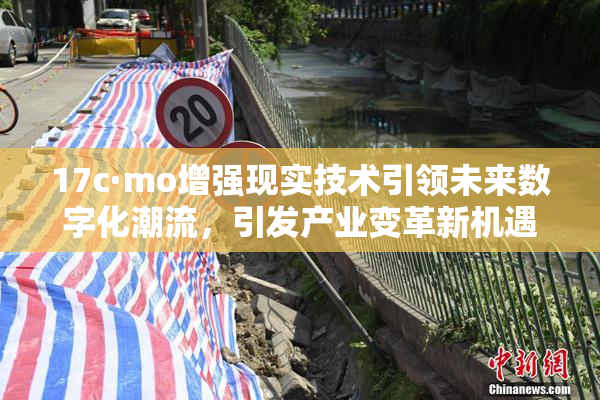17c·mo增强现实技术引领未来数字化潮流，引发产业变革新机遇