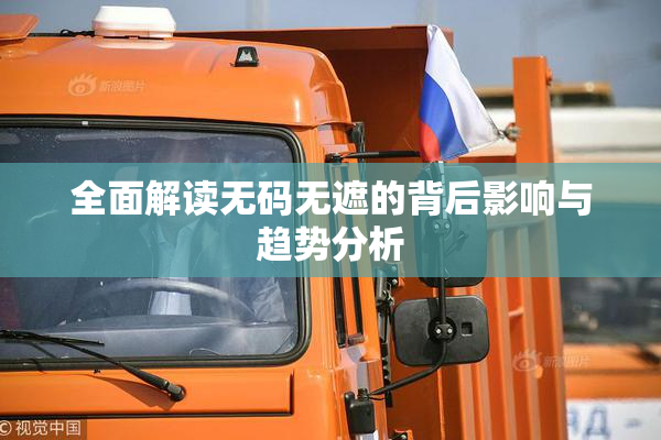 全面解读无码无遮的背后影响与趋势分析