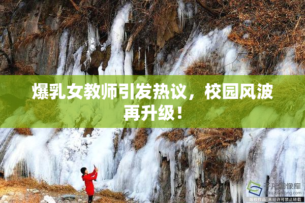 爆乳女教师引发热议，校园风波再升级！