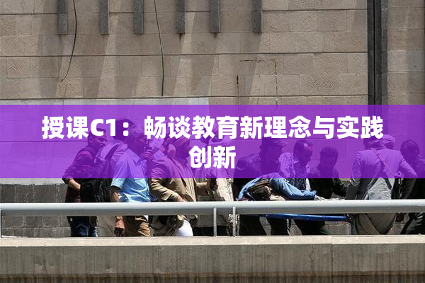 授课C1：畅谈教育新理念与实践创新