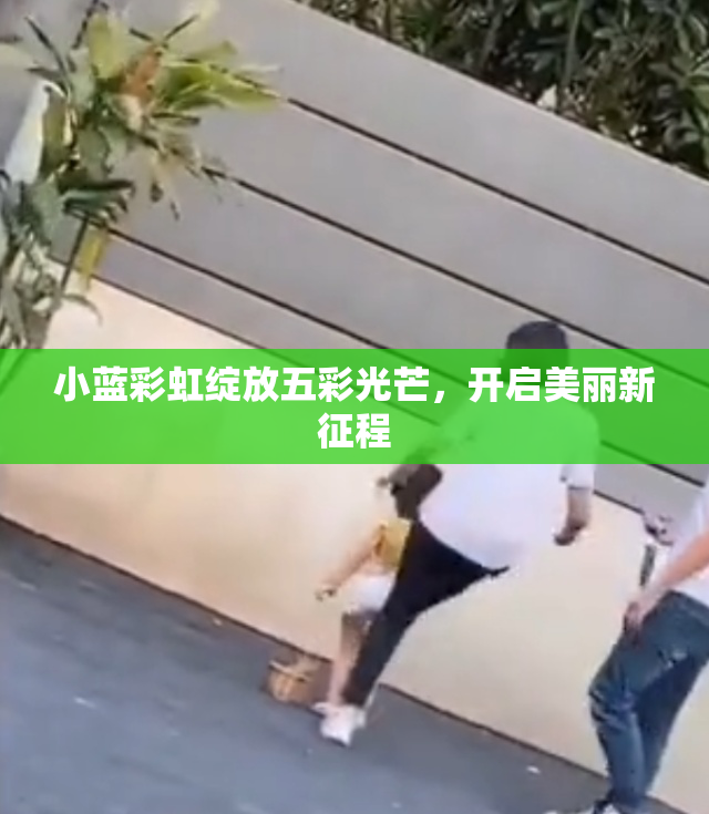 小蓝彩虹绽放五彩光芒，开启美丽新征程