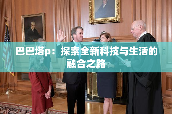 巴巴塔p：探索全新科技与生活的融合之路