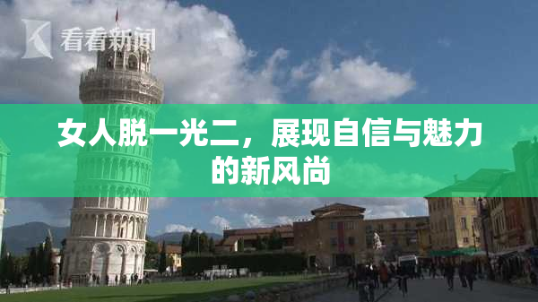 女人脱一光二，展现自信与魅力的新风尚