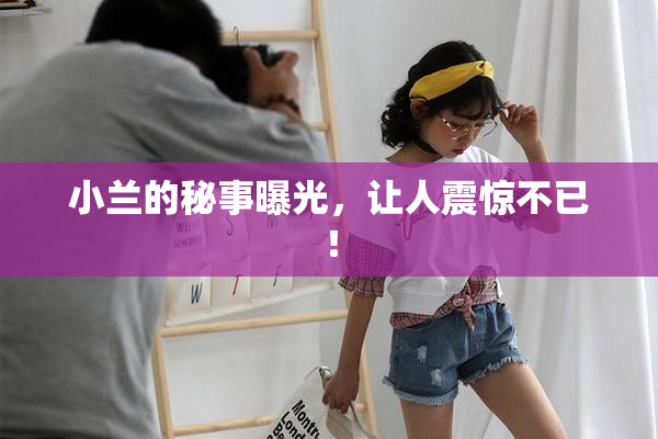 小兰的秘事曝光，让人震惊不已！