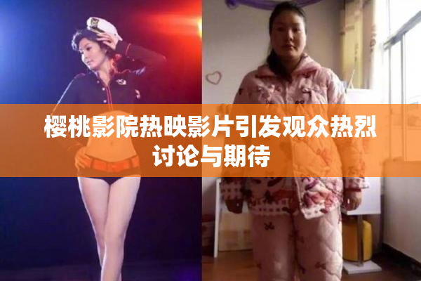 樱桃影院热映影片引发观众热烈讨论与期待