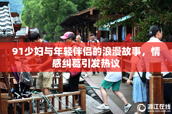 91少妇与年轻伴侣的浪漫故事，情感纠葛引发热议