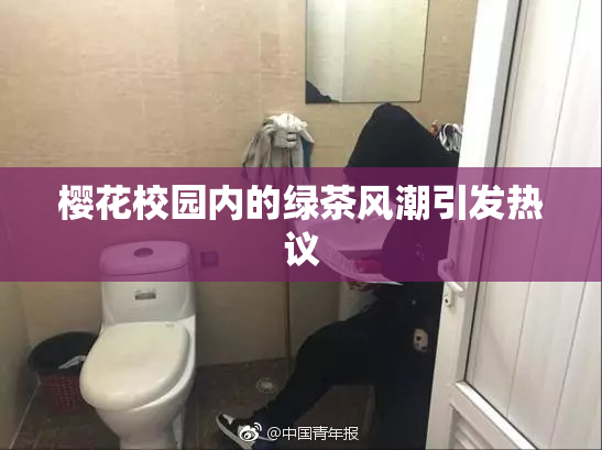 樱花校园内的绿茶风潮引发热议