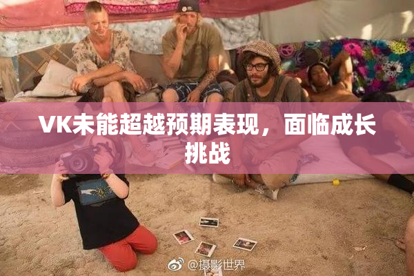 VK未能超越预期表现，面临成长挑战