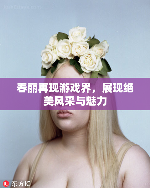 春丽再现游戏界，展现绝美风采与魅力