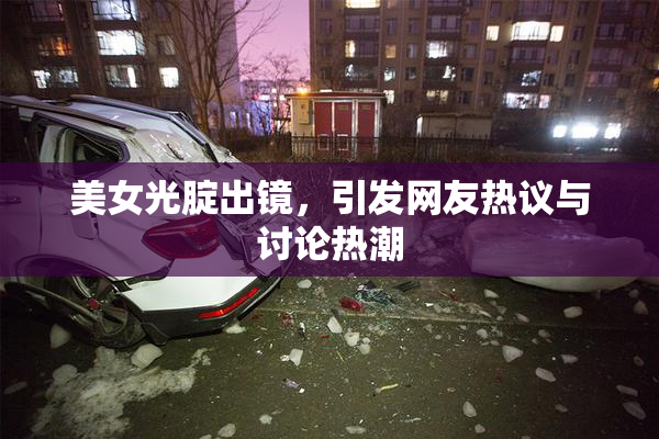 美女光腚出镜，引发网友热议与讨论热潮