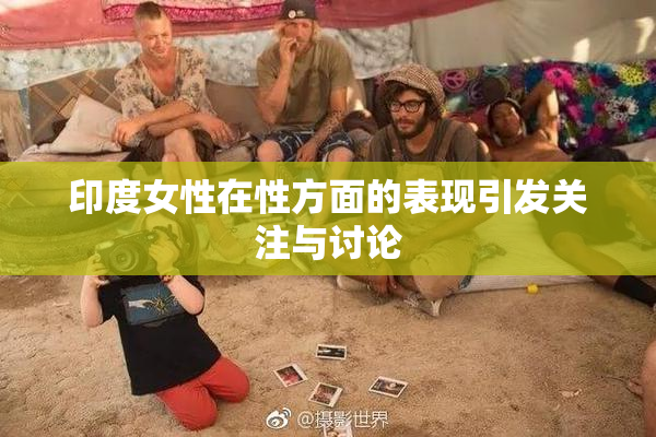 印度女性在性方面的表现引发关注与讨论