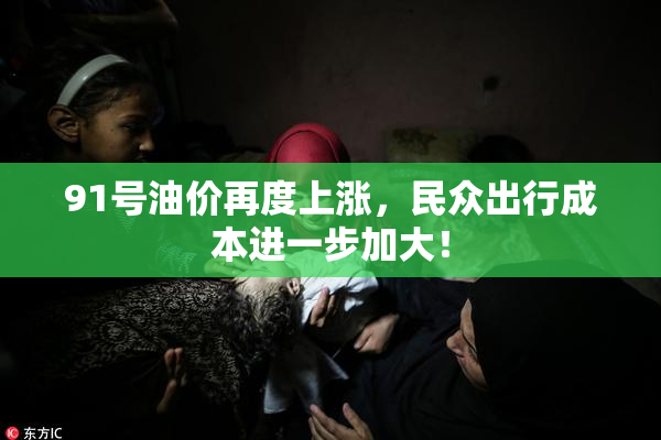 91号油价再度上涨，民众出行成本进一步加大！
