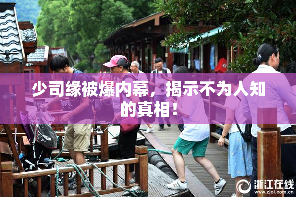 少司缘被爆内幕，揭示不为人知的真相！