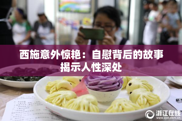 西施意外惊艳：自慰背后的故事揭示人性深处
