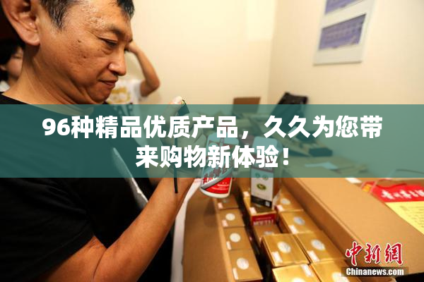 96种精品优质产品，久久为您带来购物新体验！