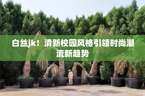 白丝jk！清新校园风格引领时尚潮流新趋势