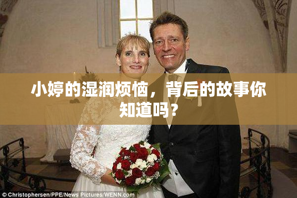 小婷的湿润烦恼，背后的故事你知道吗？