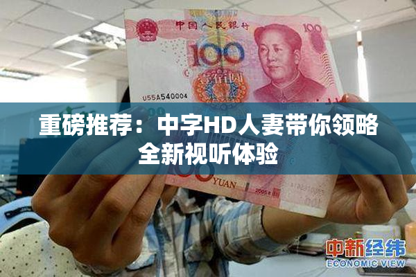 重磅推荐：中字HD人妻带你领略全新视听体验