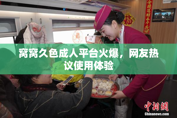 窝窝久色成人平台火爆，网友热议使用体验