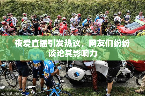 夜爱直播引发热议，网友们纷纷谈论其影响力