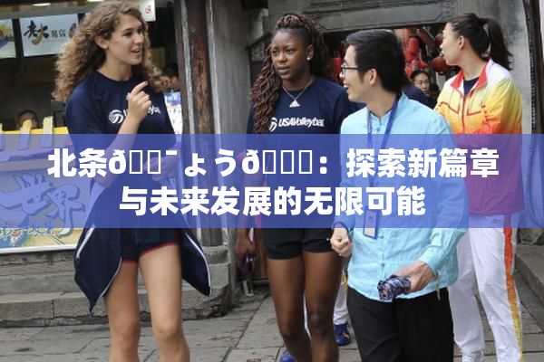 北条🔯ょう🍓：探索新篇章与未来发展的无限可能