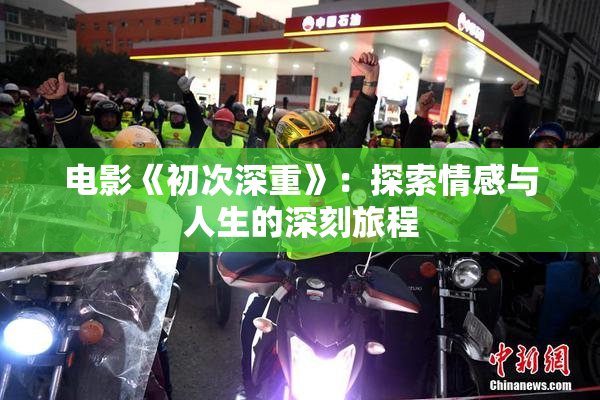 电影《初次深重》：探索情感与人生的深刻旅程