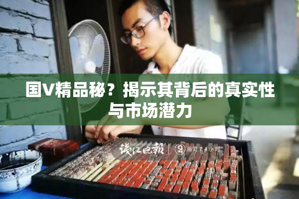 国V精品秘？揭示其背后的真实性与市场潜力