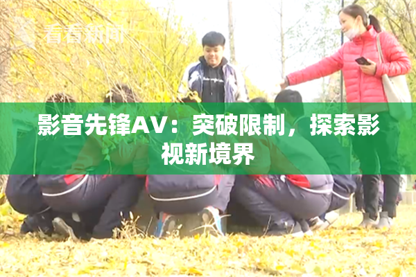 影音先锋AV：突破限制，探索影视新境界