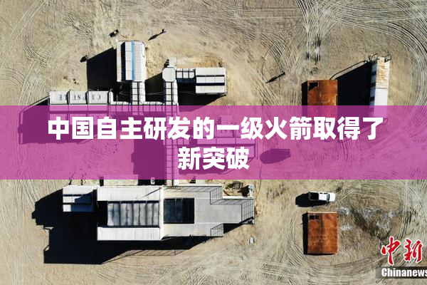 中国自主研发的一级火箭取得了新突破
