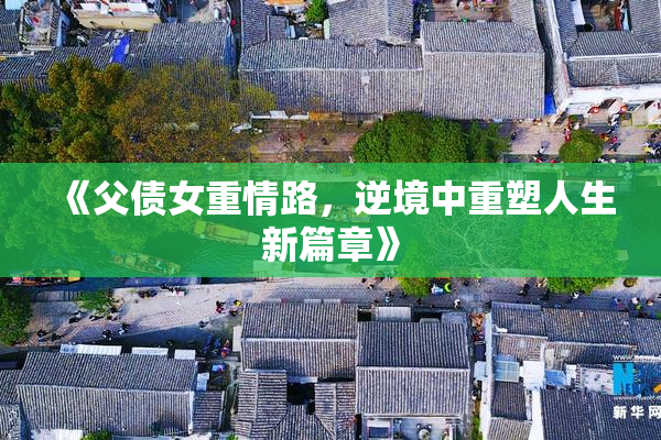 《父债女重情路，逆境中重塑人生新篇章》
