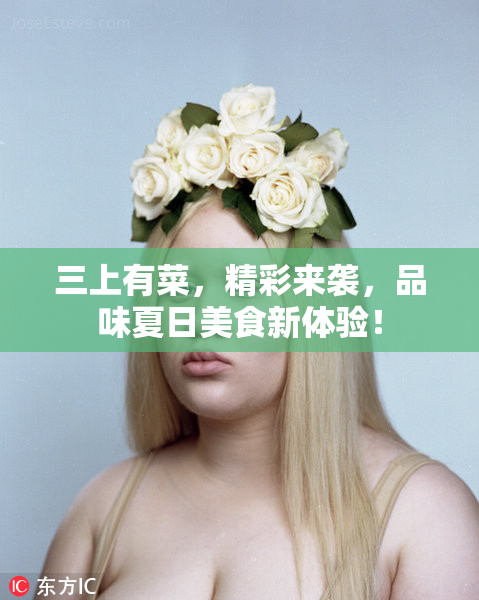 三上有菜，精彩来袭，品味夏日美食新体验！