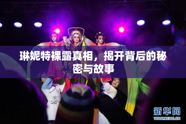 琳妮特裸露真相，揭开背后的秘密与故事