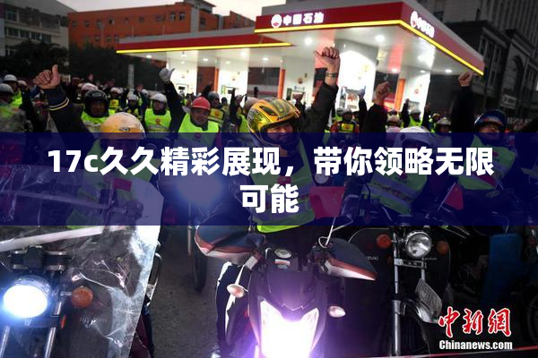 17c久久精彩展现，带你领略无限可能