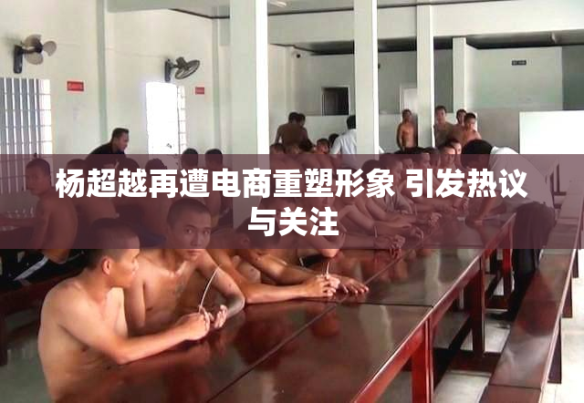 杨超越再遭电商重塑形象 引发热议与关注