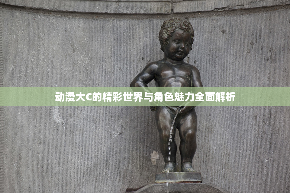 动漫大C的精彩世界与角色魅力全面解析