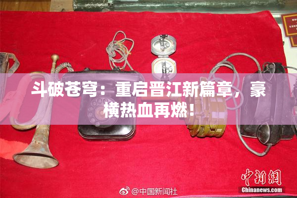 斗破苍穹：重启晋江新篇章，豪横热血再燃！