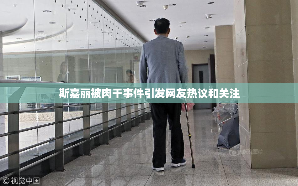 斯嘉丽被肉干事件引发网友热议和关注