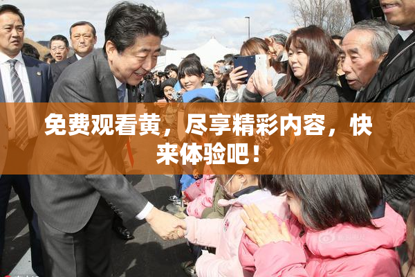 免费观看黄，尽享精彩内容，快来体验吧！