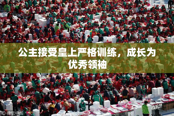 公主接受皇上严格训练，成长为优秀领袖