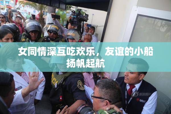 女同情深互吃欢乐，友谊的小船扬帆起航