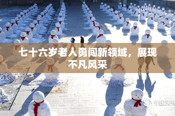 七十六岁老人勇闯新领域，展现不凡风采