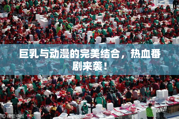 巨乳与动漫的完美结合，热血番剧来袭！