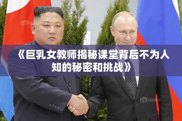 《巨乳女教师揭秘课堂背后不为人知的秘密和挑战》