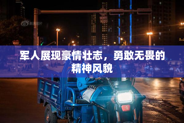 军人展现豪情壮志，勇敢无畏的精神风貌