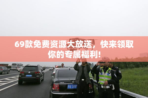 69款免费资源大放送，快来领取你的专属福利!