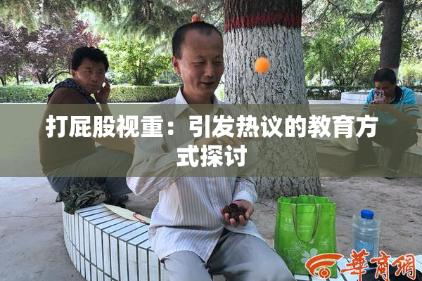 打屁股视重：引发热议的教育方式探讨