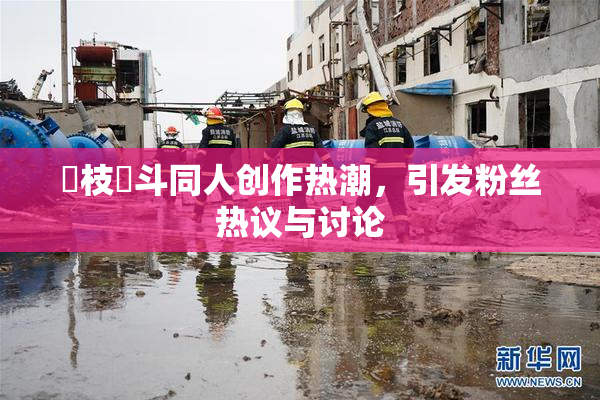 狛枝凪斗同人创作热潮，引发粉丝热议与讨论